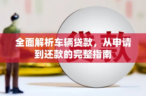 光泽全面解析车辆贷款，从申请到还款的完整指南
