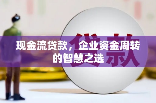 光泽现金流贷款，企业资金周转的智慧之选
