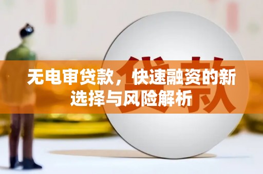 光泽无电审贷款，快速融资的新选择与风险解析