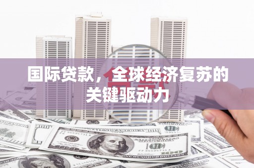 光泽国际贷款，全球经济复苏的关键驱动力