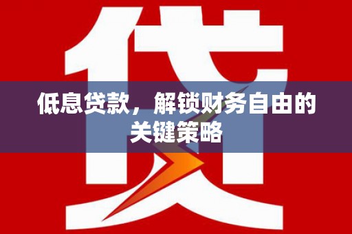 光泽低息贷款，解锁财务自由的关键策略