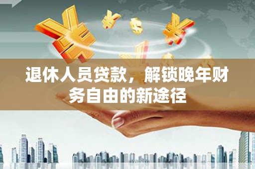 光泽退休人员贷款，解锁晚年财务自由的新途径