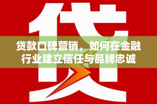 光泽贷款口碑营销，如何在金融行业建立信任与品牌忠诚