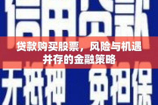 光泽贷款购买股票，风险与机遇并存的金融策略