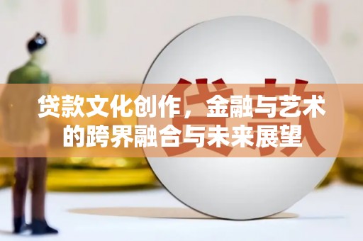 光泽贷款文化创作，金融与艺术的跨界融合与未来展望