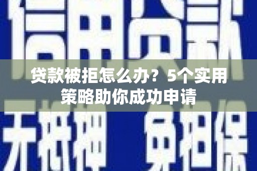 光泽贷款被拒怎么办？5个实用策略助你成功申请