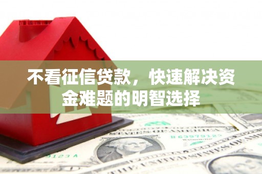 光泽不看征信贷款，快速解决资金难题的明智选择