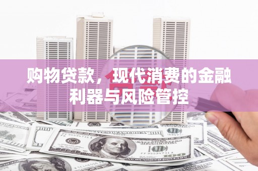 光泽购物贷款，现代消费的金融利器与风险管控