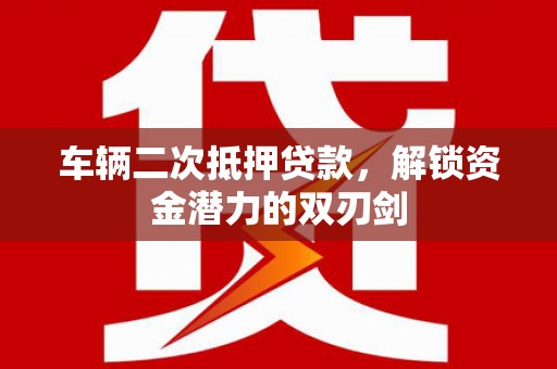 光泽车辆二次抵押贷款，解锁资金潜力的双刃剑