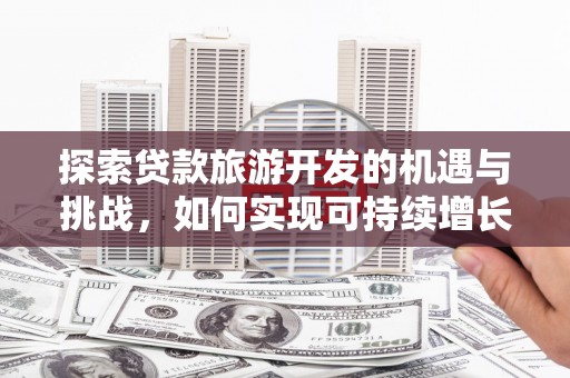 光泽探索贷款旅游开发的机遇与挑战，如何实现可持续增长