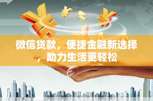光泽微信贷款，便捷金融新选择，助力生活更轻松