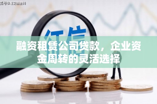 光泽融资租赁公司贷款，企业资金周转的灵活选择