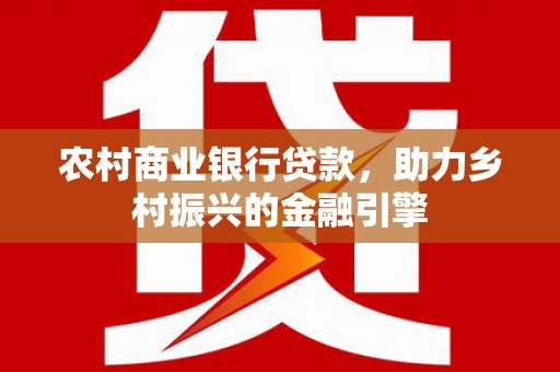 光泽农村商业银行贷款，助力乡村振兴的金融引擎