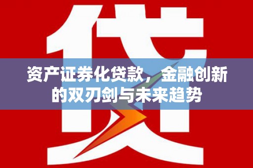 光泽资产证券化贷款，金融创新的双刃剑与未来趋势