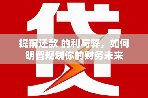 光泽提前还款 的利与弊，如何明智规划你的财务未来