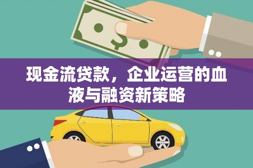 光泽现金流贷款，企业运营的血液与融资新策略