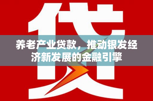 光泽养老产业贷款，推动银发经济新发展的金融引擎