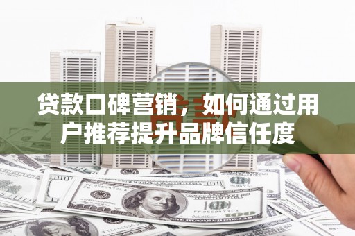 光泽贷款口碑营销，如何通过用户推荐提升品牌信任度