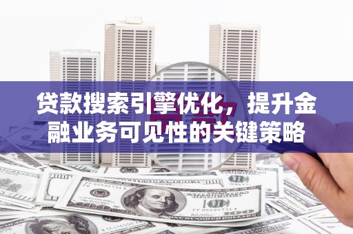 光泽贷款搜索引擎优化，提升金融业务可见性的关键策略