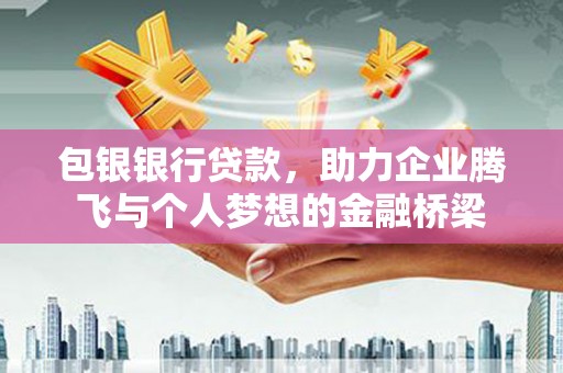 光泽包银银行贷款，助力企业腾飞与个人梦想的金融桥梁