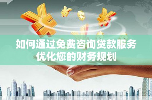 光泽如何通过免费咨询贷款服务优化您的财务规划