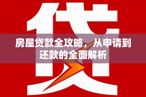 光泽房屋贷款全攻略，从申请到还款的全面解析