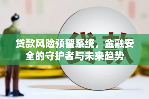 光泽贷款风险预警系统，金融安全的守护者与未来趋势