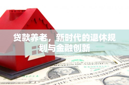光泽贷款养老，新时代的退休规划与金融创新