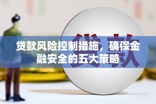 光泽贷款风险控制措施，确保金融安全的五大策略