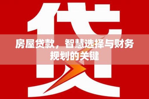 光泽房屋贷款，智慧选择与财务规划的关键