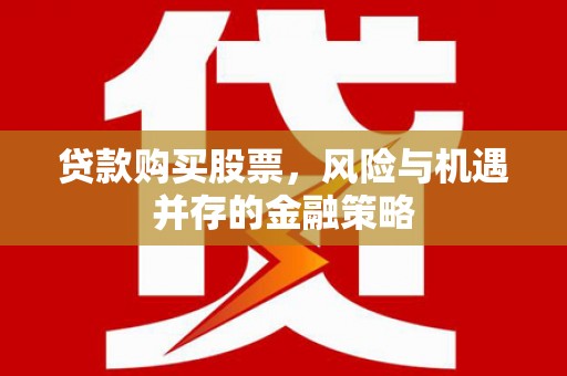 光泽贷款购买股票，风险与机遇并存的金融策略