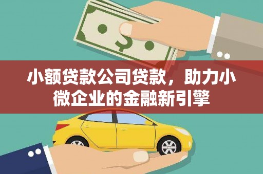 光泽小额贷款公司贷款，助力小微企业的金融新引擎