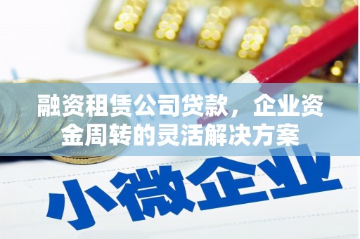 光泽融资租赁公司贷款，企业资金周转的灵活解决方案