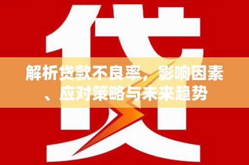 光泽解析贷款不良率，影响因素、应对策略与未来趋势