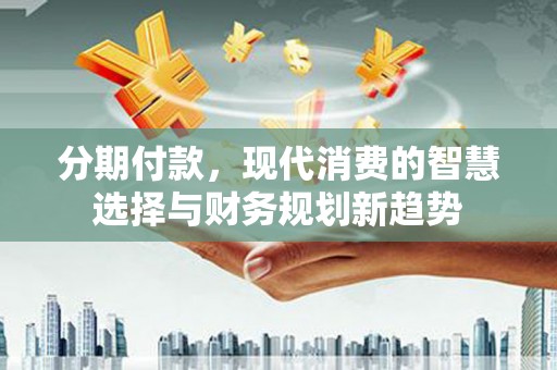 光泽分期付款，现代消费的智慧选择与财务规划新趋势