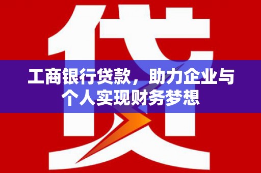 光泽工商银行贷款，助力企业与个人实现财务梦想