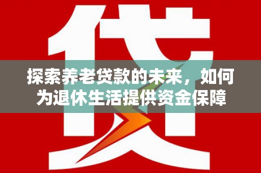 光泽探索养老贷款的未来，如何为退休生活提供资金保障