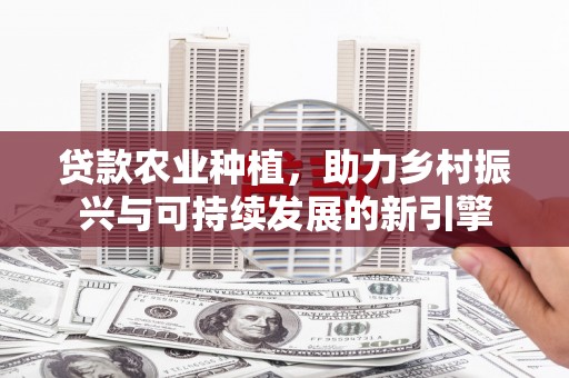 光泽贷款农业种植，助力乡村振兴与可持续发展的新引擎