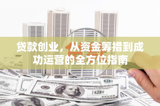 光泽贷款创业，从资金筹措到成功运营的全方位指南