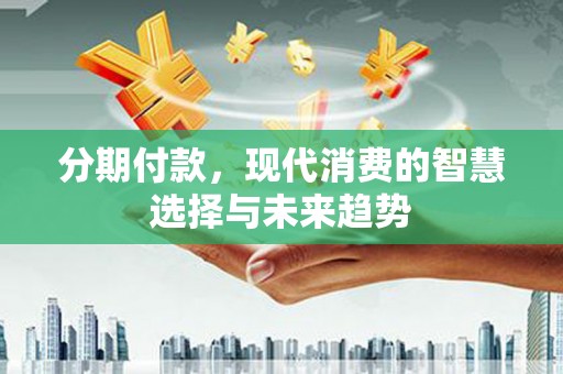 光泽分期付款，现代消费的智慧选择与未来趋势