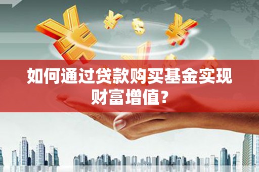光泽如何通过贷款购买基金实现财富增值？
