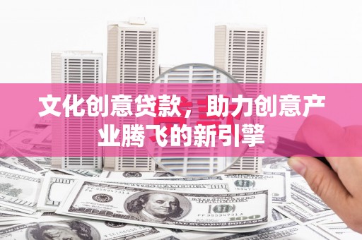 光泽文化创意贷款，助力创意产业腾飞的新引擎