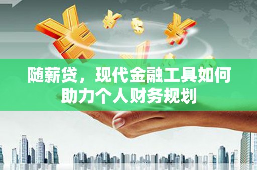 光泽随薪贷，现代金融工具如何助力个人财务规划