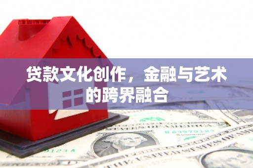 光泽贷款文化创作，金融与艺术的跨界融合