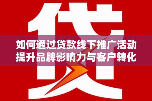 光泽如何通过贷款线下推广活动提升品牌影响力与客户转化率