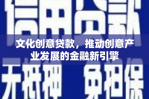 光泽文化创意贷款，推动创意产业发展的金融新引擎