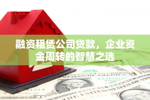 光泽融资租赁公司贷款，企业资金周转的智慧之选