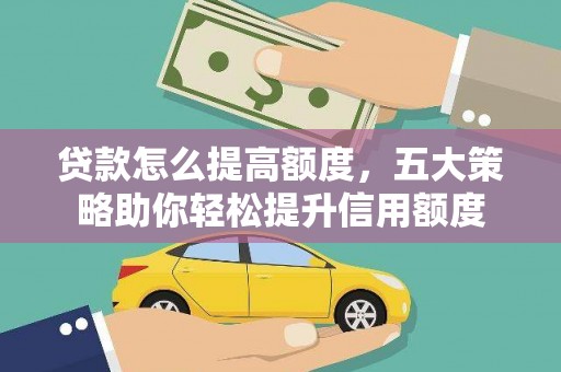 光泽贷款怎么提高额度，五大策略助你轻松提升信用额度