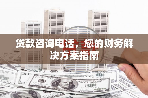 光泽贷款咨询电话，您的财务解决方案指南