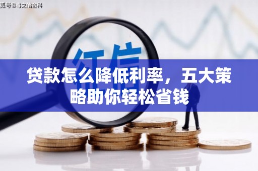 光泽贷款怎么降低利率，五大策略助你轻松省钱